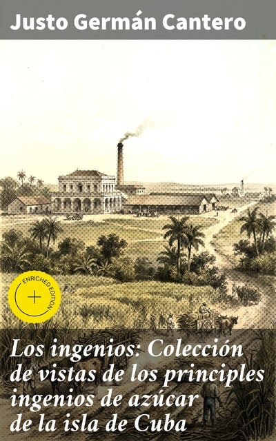 Los ingenios: Colección de vistas de los principles ingenios de azúcar de la isla de Cuba: Edición enriquecida. Explorando los ingenios azucareros de la Cuba del siglo XIX