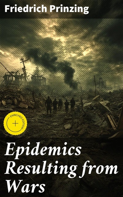 Epidemics Resulting from Wars: Enriched edition. Unveiling the Deadly Consequences of Warfare Through Epidemics