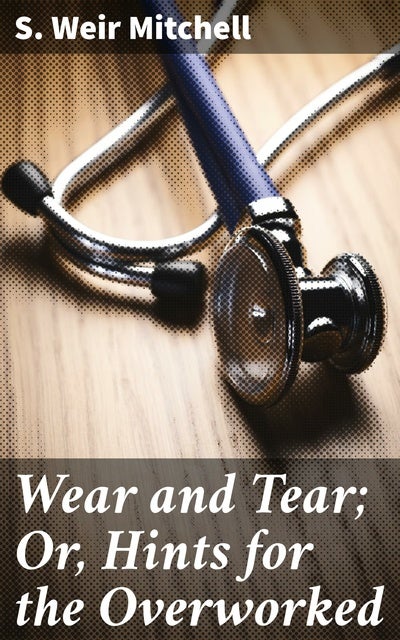 Wear and Tear; Or, Hints for the Overworked: Practical Tips for Overcoming Overwork and Burnout