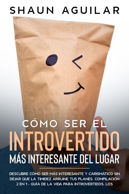 Cómo Ser el Introvertido más Interesante del Lugar: Descubre Cómo Ser más Interesante y Carismático sin Dejar que la Timidez Arruine tus Planes. Compilación 2 en 1 - Guía de la Vida para Introvertidos, Los Ingredientes Secretos del Carisma