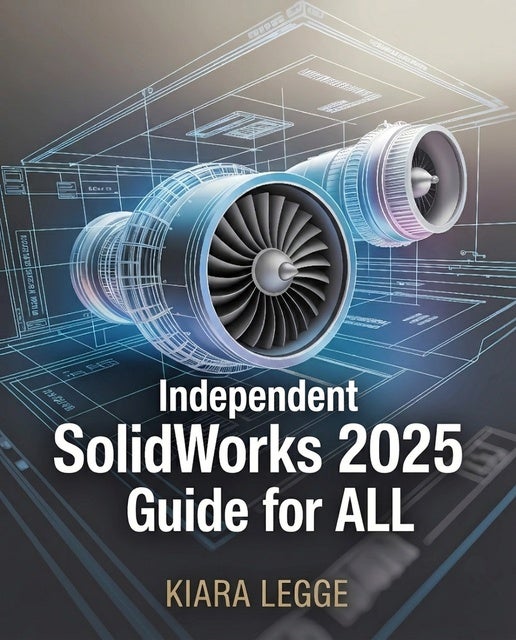 Independent SolidWorks 2025 Guide for ALL: A Step-by-Step Handbook for 3D Design, Virtual Prototyping, and Advanced Engineering Skills