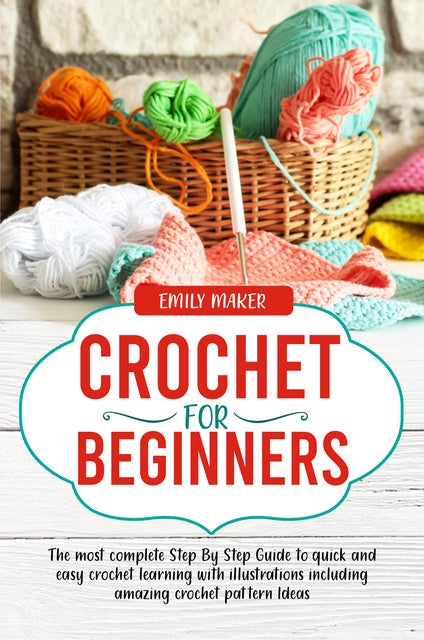 Crochet For Beginners: The most complete Step By Step Guide to quick and easy crochet learning with illustrations including amazing crochet pattern Ideas