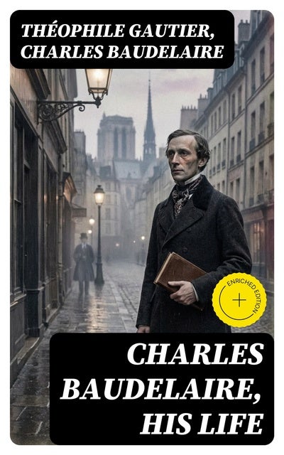 Charles Baudelaire, His Life: Enriched edition.