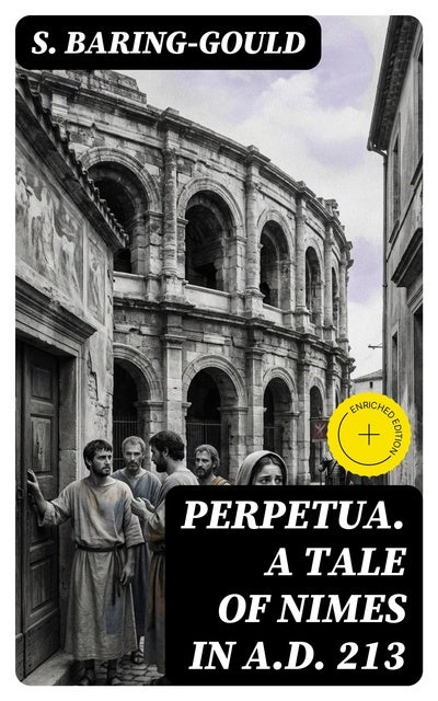 Perpetua. A Tale of Nimes in A.D. 213: Enriched edition.