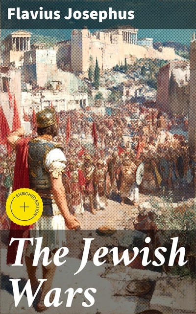 The Jewish Wars: Enriched edition. History of the Jewish War and Resistance against the Romans; Including Author's Autobiography