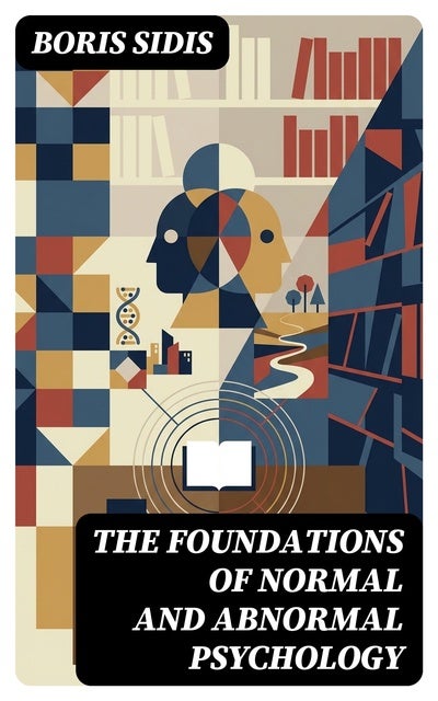 The Foundations of Normal and Abnormal Psychology: Enriched edition. A Holistic Early-Modern Study of Mind, Behavior, Dissociation, and Hypnosis