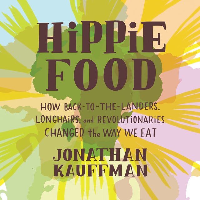 Hippie Food: How Back-to-the-Landers, Longhairs, and Revolutionaries Changed the Way We Eat