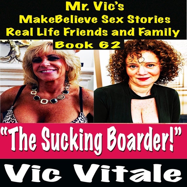 Mr. Vic’s MakeBelieve Sex Stories Real Life Friends and Family Book 62: “The Sucking Boarder!”