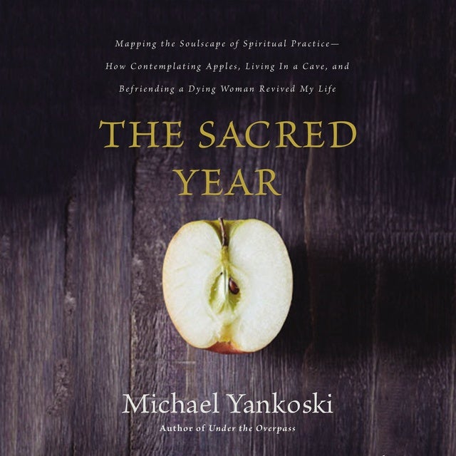 The Sacred Year: Mapping the Soulscape of Spiritual Practice -- How Contemplating Apples, Living in a Cave and Befriending a Dying Woman Revived My Life de Mike Yankoski