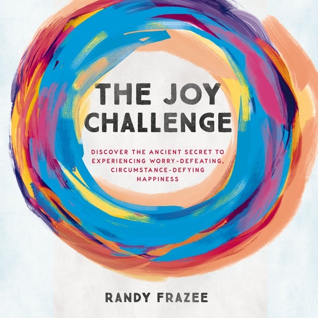 The Joy Challenge: Discover the Ancient Secret to Experiencing Worry-Defeating, Circumstance-Defying Happiness de Randy Frazee