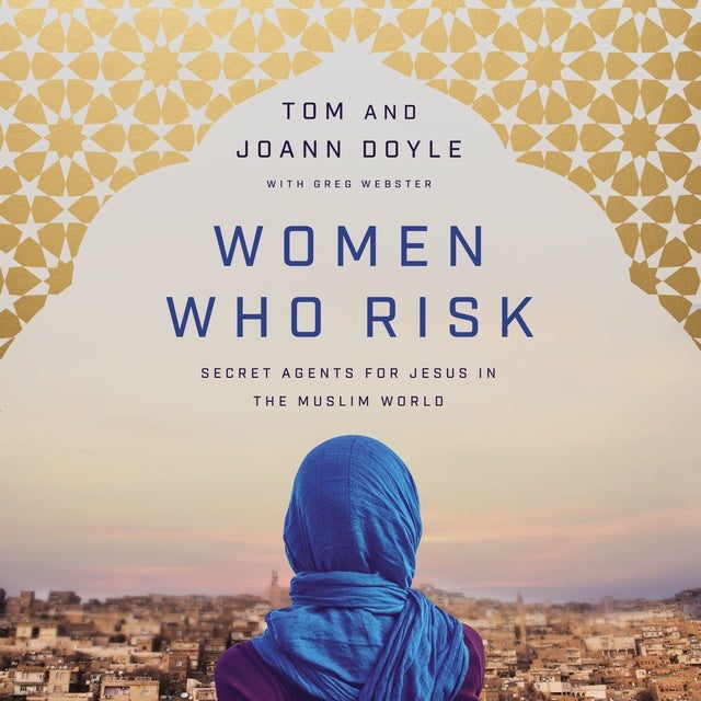 Women Who Risk: Secret Agents for Jesus in the Muslim World