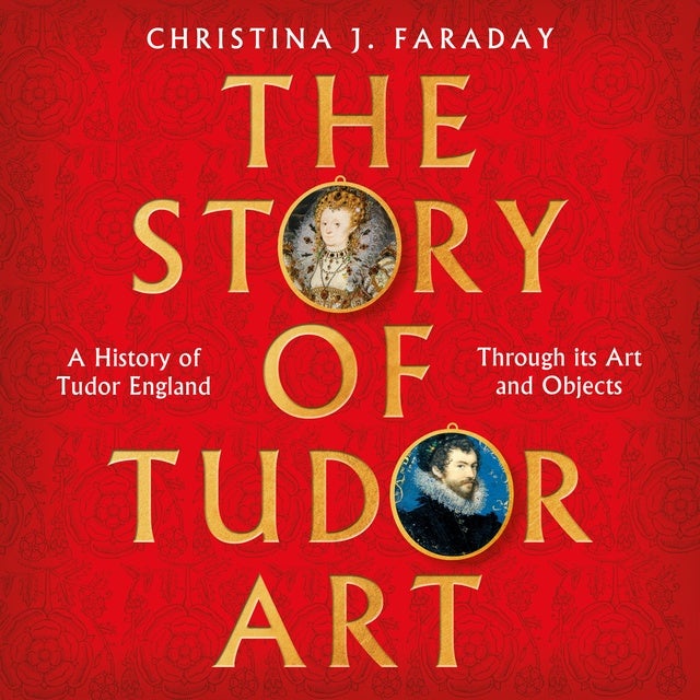 The Story of Tudor Art: A History of Tudor England Through its Art and Objects