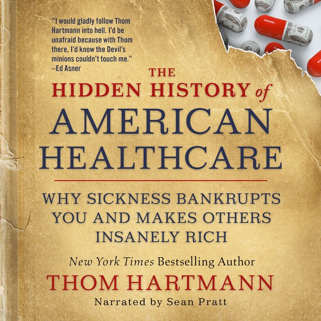 The Hidden History of American Healthcare: Why Sickness Bankrupts You and Makes Others Insanely Rich de Thom Hartmann, Thom Hartmann