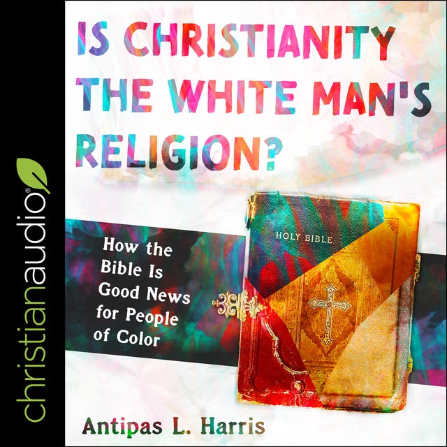 Is Christianity the White Man's Religion?: How the Bible Is Good News for People of Color