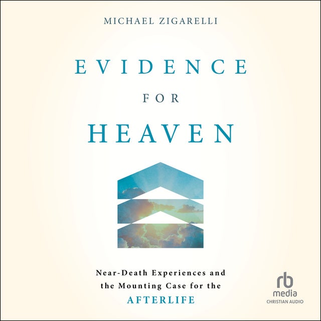Evidence for Heaven: Near-Death Experiences and the Mounting Case for the Afterlife