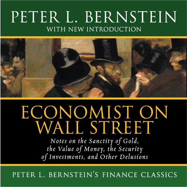 Economist on Wall Street: Notes on the Sanctity of Gold, the Value of Money, the Security of Investments, and Other Delusions de Peter L. Bernstein
