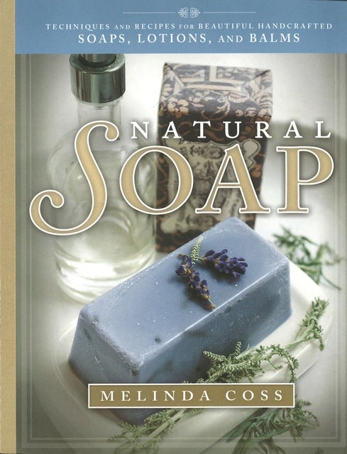 Natural Soap: Techniques and Recipes for Beautiful Handcrafted Soaps, Lotions, and Balms