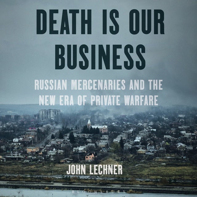 Death Is Our Business: Russian Mercenaries and the New Era of Private Warfare de John Lechner