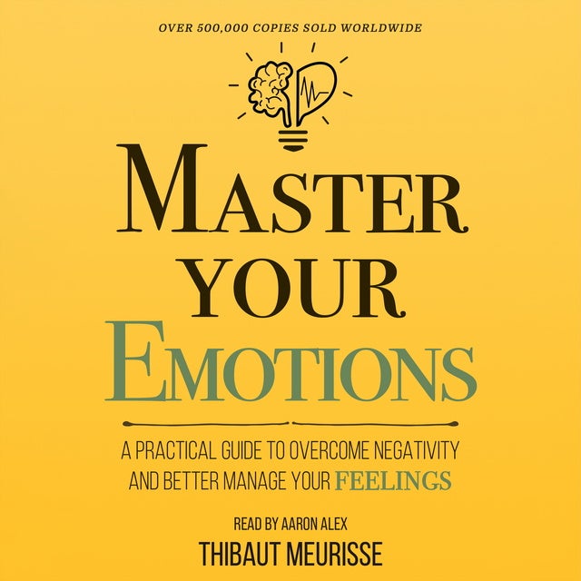 Master Your Emotions: A Practical Guide to Overcome Negativity and Better Manage Your Feelings (Mastery Series) de Thibaut Meurisse