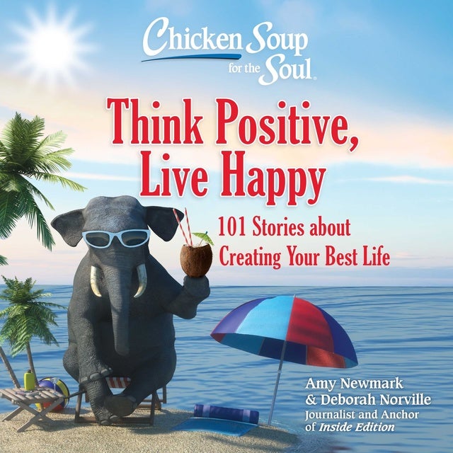 Chicken Soup for the Soul: Think Positive, Live Happy: 101 Stories about Creating Your Best Life