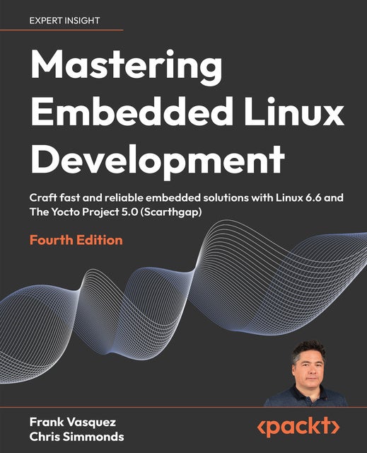 Mastering Embedded Linux Development: Craft fast and reliable embedded solutions with Linux 6.6 and The Yocto Project 5.0 (Scarthgap)