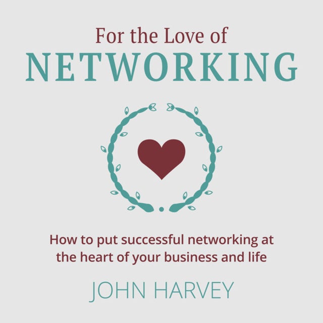 For The Love of Networking - How to put successful networking at the heart of your business and life (Unabridged) de John Harvey