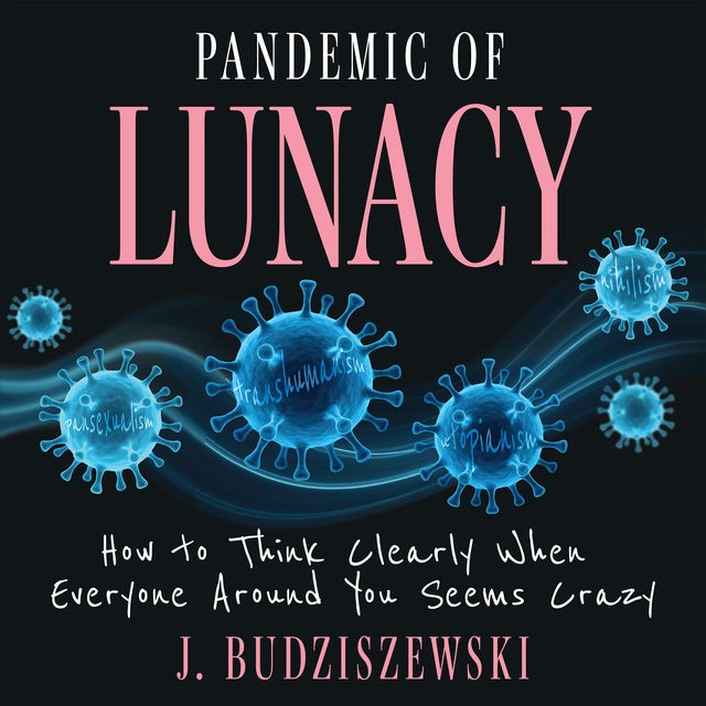 Pandemic of Lunacy: How to Think Clearly When Everyone Around You Seems Crazy