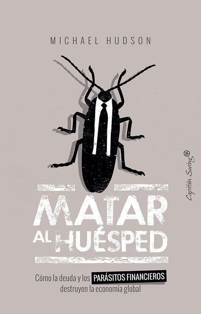 Matar al huésped: Cómo la deuda y los parásitos financieros destruyen la economía global
