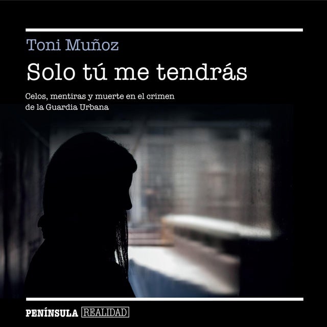Solo tú me tendrás: Celos, mentiras y muerte en el crimen de la Guardia Urbana de Toni Muñoz