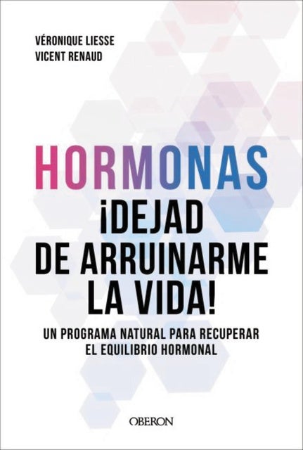 Hormonas. Dejad de arruinarme la vida: Un programa natural para recuperar el equilibrio hormonal