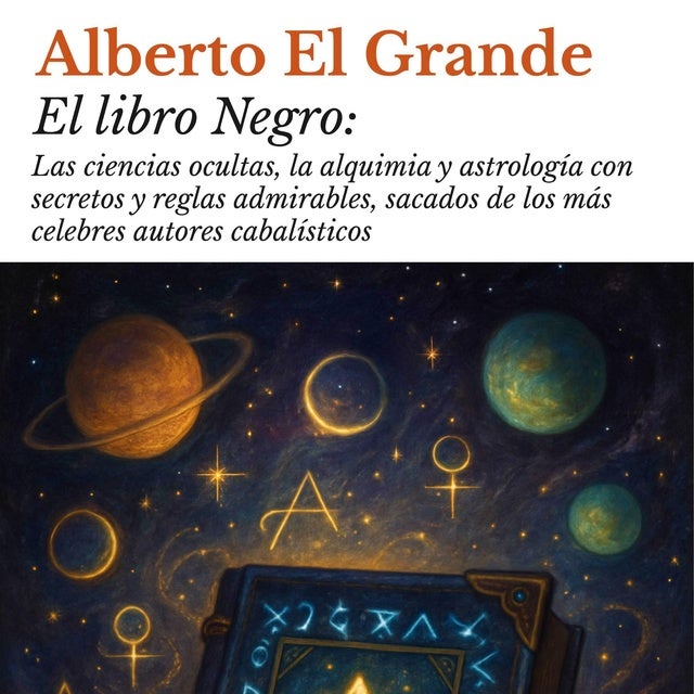 El libro Negro: Las ciencias ocultas, la alquimia y astrología con secretos y reglas admirables, sacados de los más celebres autores cabalísticos de Alberto El Grande
