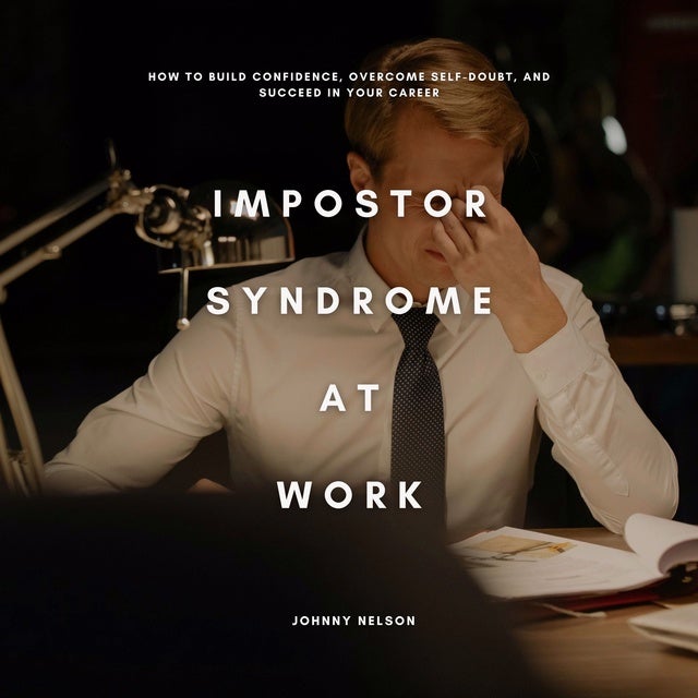 Impostor Syndrome at Work: How to Build Confidence, Overcome Self-Doubt, and Succeed in Your Career