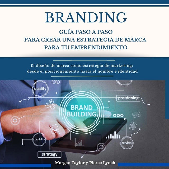 Branding Guía paso a paso para crear una estrategia de marca para tu emprendimiento: El diseño de marca como estrategia de marketing:  desde el posicionamiento hasta el nombre e identidad de Pierce Lynch, Morgan Taylor